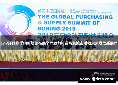 苏宁环球携手创新战略布局全面发力打造智慧城市引领未来发展新局面 苏宁环球携手创新战略布局全面发力打造智慧城市引领未来发展新局面